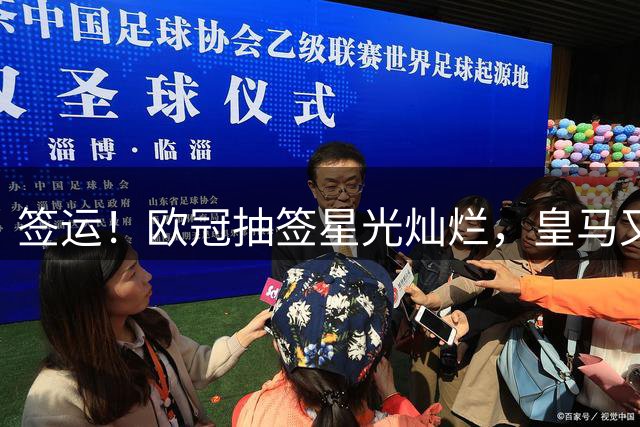 签运！欧冠抽签星光灿烂，皇马又是上上签，枪手死亡签表